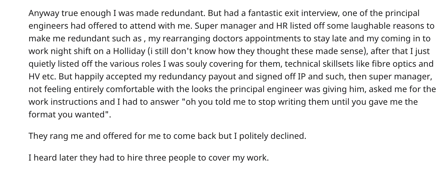Malicious Compliance - Anyway true enough I was made redundant. But had a fantastic exit interview, one of the principal engineers had offered to attend with me. Super manager and Hr listed off some laughable reasons to make me redundant such as, my rearr