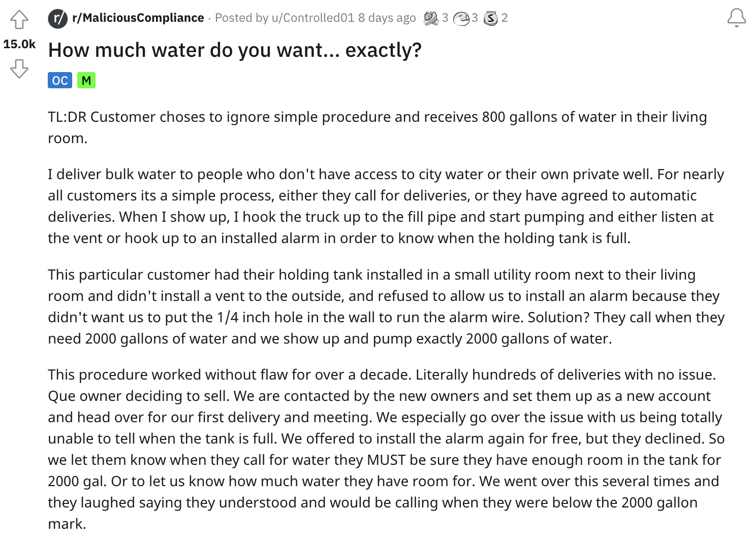 Malicious Compliance - document - 2 ch MaliHow much water do you want... exactly? Ocm TlDr Customer choses to ignore simple procedure and receives 800 gallons of water in their living room. I deliver bulk water to people who