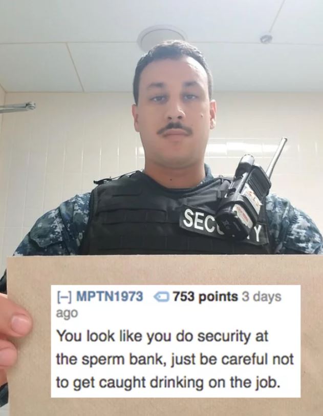 savage roasts - soldier - Sec MPTN1973 753 points 3 days ago You look you do security at the sperm bank, just be careful not to get caught drinking on the job.