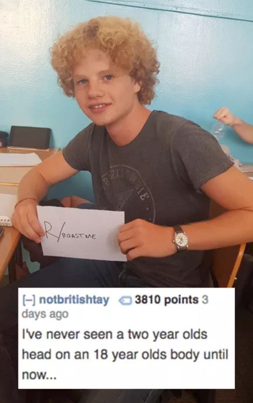 savage roasts - shoulder - SrRoast Me notbritishtay 3810 points 3 days ago I've never seen a two year olds head on an 18 year olds body until now...