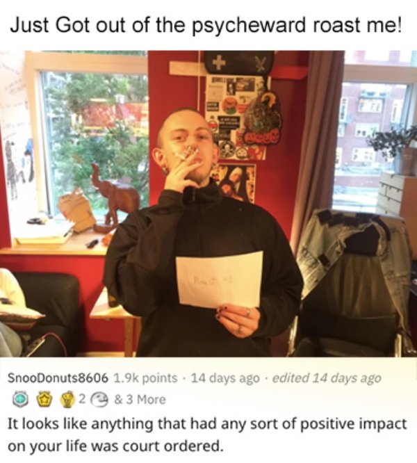 savage roasts - photo caption - Just Got out of the psycheward roast me! Be SnooDonuts8606 points. 14 days ago . edited 14 days ago 2 & 3 More It looks anything that had any sort of positive impact on your life was court ordered.