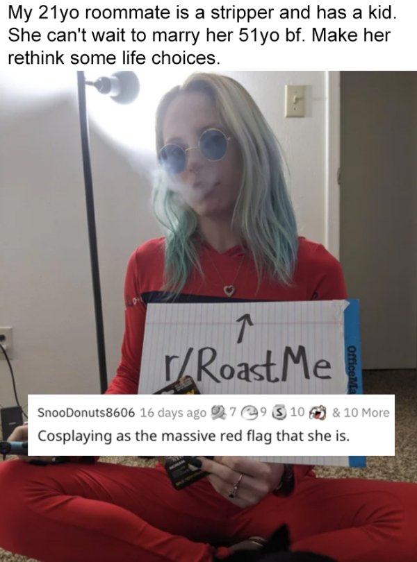 savage roasts - roommate is a stripper - My 21yo roommate is a stripper and has a kid. She can't wait to marry her 51yo bf. Make her rethink some life choices. T rRoast Me Office Ma SnooDonuts8606 16 days ago 3 104 & 10 More Cosplaying as the massive red 
