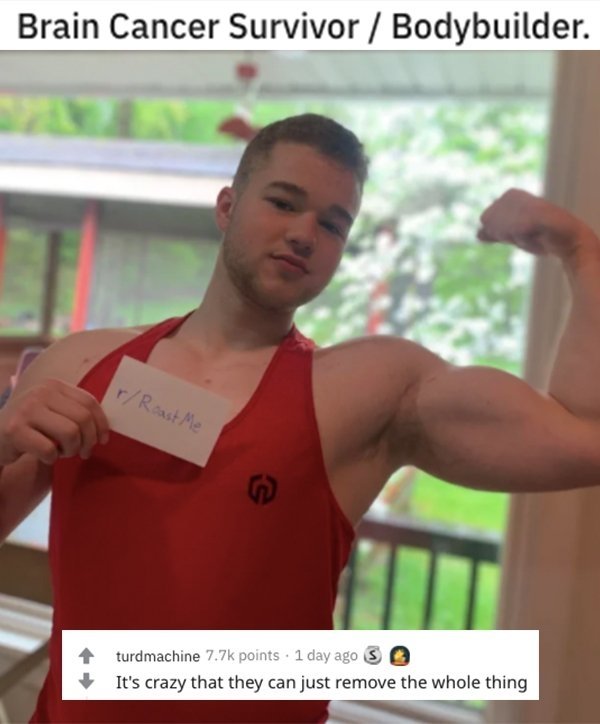 savage roasts - shoulder - Brain Cancer Survivor Bodybuilder. rRoast Me turdmachine points . 1 day ago S It's crazy that they can just remove the whole thing
