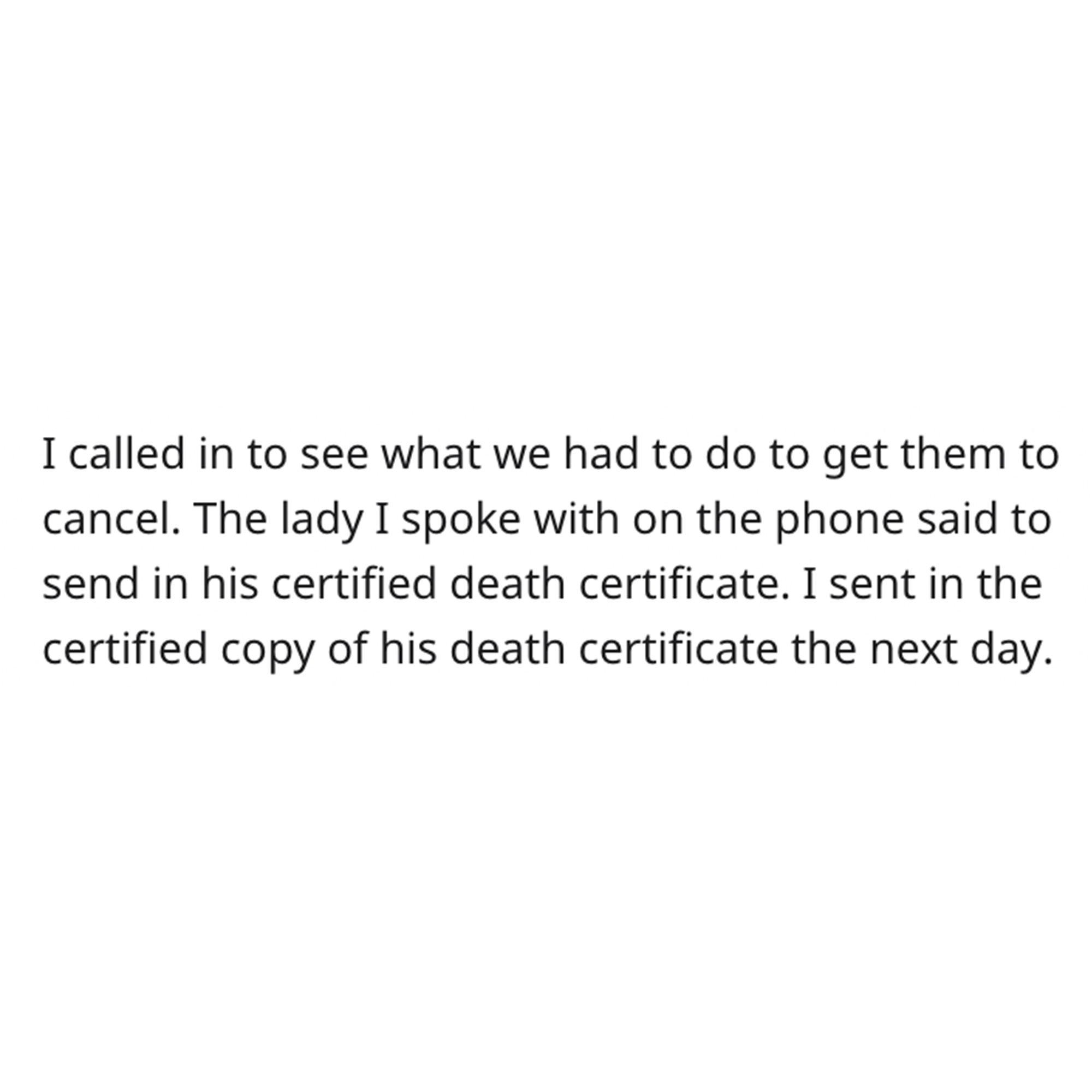 Dead Dad revenge story - lovesick quotes - I called in to see what we had to do to get them to cancel. The lady I spoke with on the phone said to send in his certified death certificate. I sent in the certified copy of his death certificate the next day.