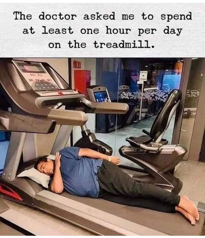 awesome randoms and funny memes - doctor asked me to spend at least one hour per day on the treadmill - The doctor asked me to spend at least one hour per day on the treadmill. Pos
