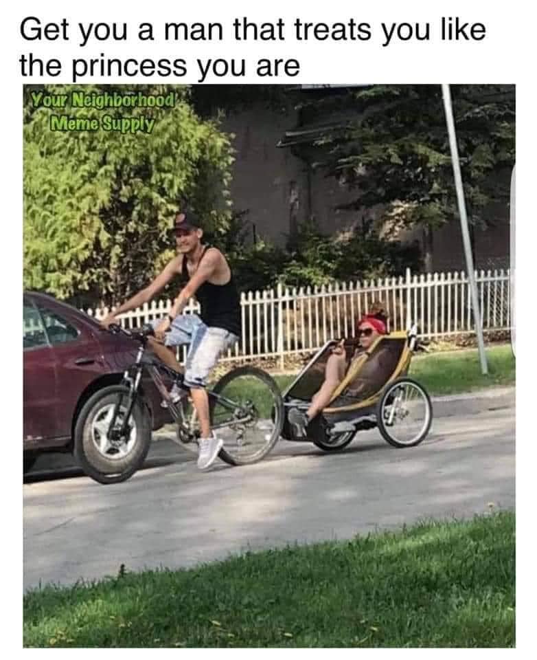 awesome randoms and funny memes - bicycle accessory - Get you a man that treats you the princess you are Your Neighborhood Meme Supply