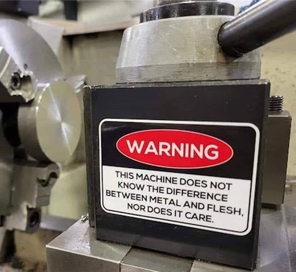 awesome randoms and funny memes - machine does not know the difference between metal and flesh - Warning This Machine Does Not Know The Difference Between Metal And Flesh, Nor Does It Care.