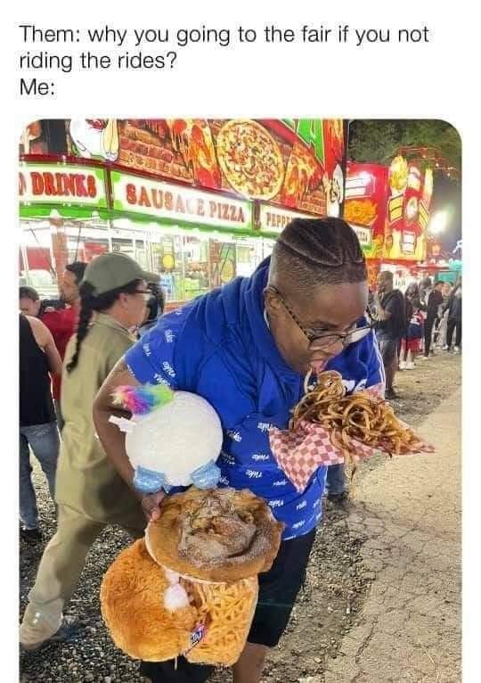 awesome randoms and funny memes - you going to the fair if you not riding the rides - Them why you going to the fair if you not riding the rides? Me A Drinko Sausale Pizza Pero