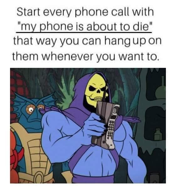 awesome randoms and funny memes - my life my rules quotes - Start every phone call with "my phone is about to die" that way you can hang up on them whenever you want to.