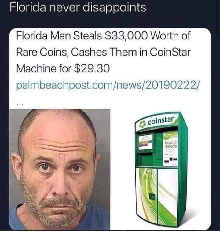 awesome randoms and funny memes - florida man meme - Florida never disappoints Florida Man Steals $33,000 worth of Rare Coins, Cashes Them in Coin Star Machine for $29.30 palmbeachpost.comnews20190222 coinstar Beyond theco
