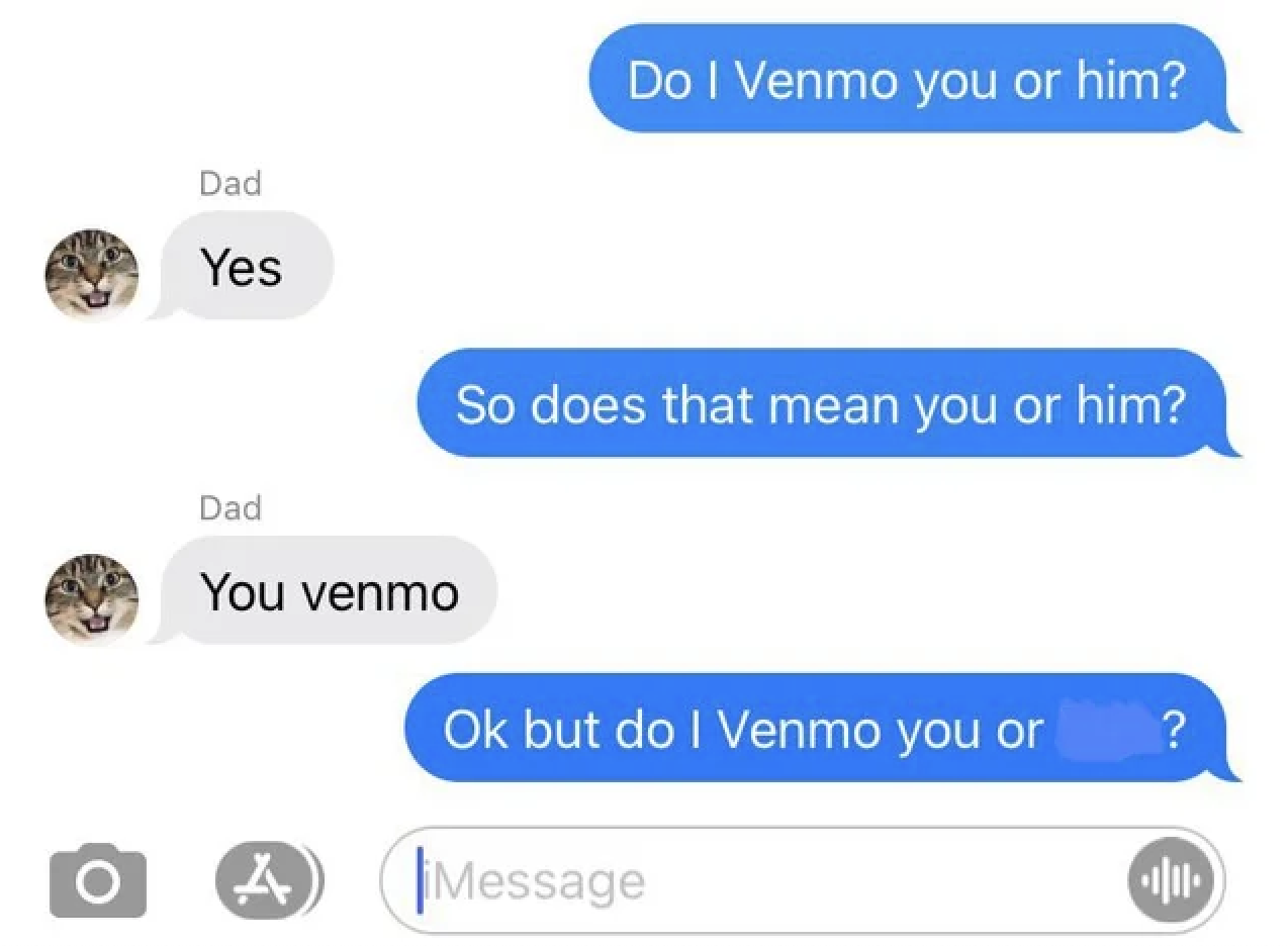Mildly Annoying Pictures - Do I Venmo you or him? Dad Yes So does that mean you or him? Dad You venmo Ok but do I Venmo you or ?