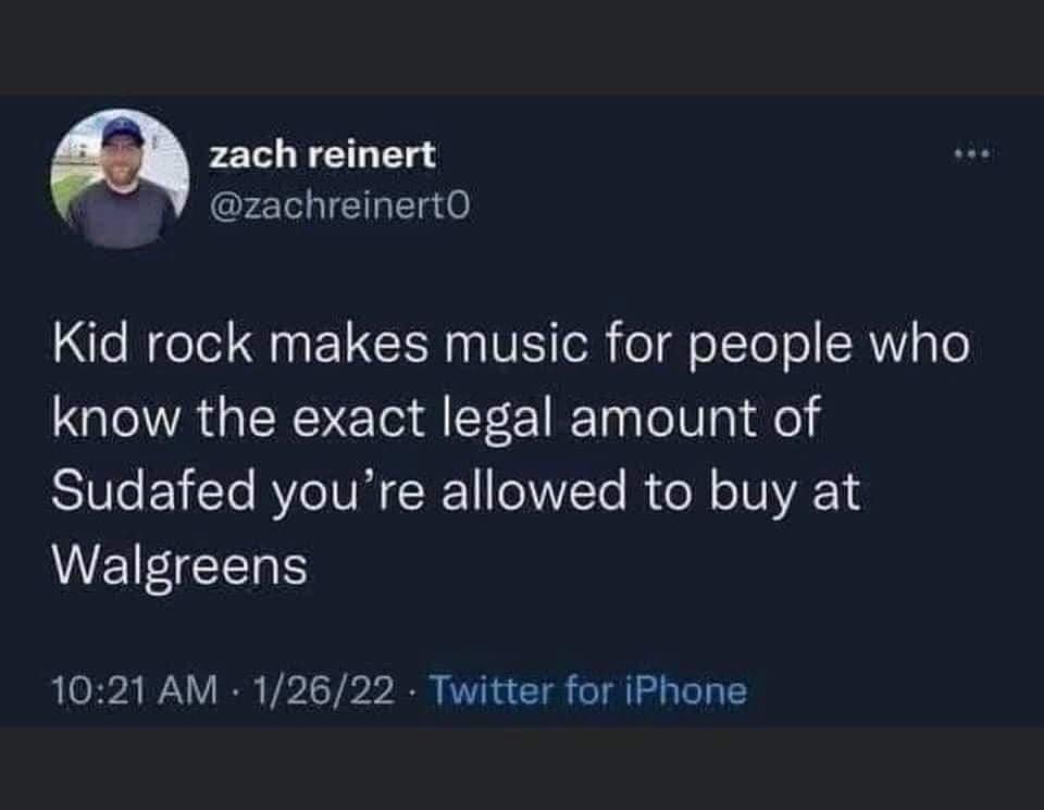monday morning randomness-  zach reinert Kid rock makes music for people who know the exact legal amount of Sudafed you're allowed to buy at Walgreens 12622 Twitter for iPhone