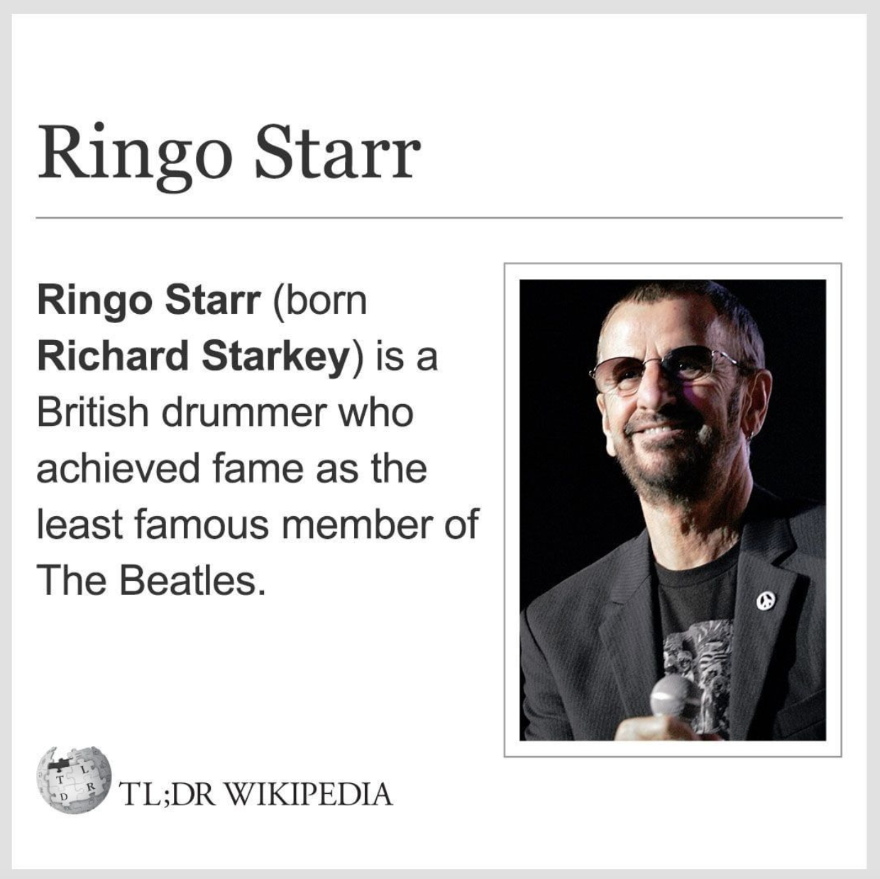 Wikipedia Memes - presentation - Ringo Starr Ringo Starr born Richard Starkey is a British drummer who achieved fame as the least famous member of The Beatles. 5 Tl;Dr Wikipedia