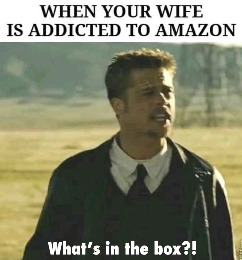 marriage memes - seven what's in the box meme - When Your Wife Is Addicted To Amazon What's in the box?! nerom