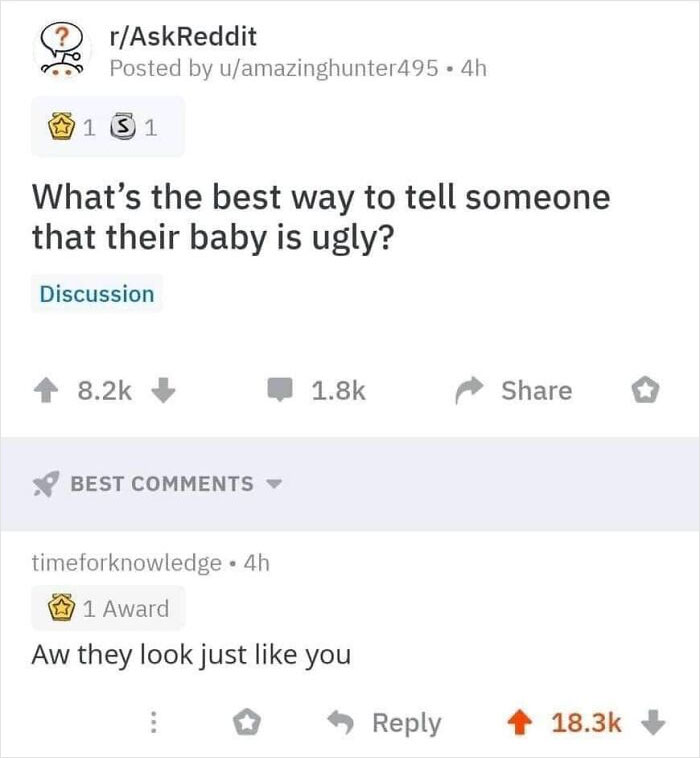 funny comments - document - rAskReddit Posted by uamazinghunter 495 4h 1 S 1 What's the best way to tell someone that their baby is ugly? Discussion Best timeforknowledge 4h 1 1 Award Aw they look just you