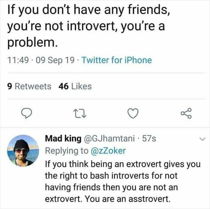 funny comments - savage comments - If you don't have any friends, you're not introvert, you're a problem. . 09 Sep 19. Twitter for iPhone 9 46 27 go Mad king . 57s If you think being an extrovert gives you the right to bash introverts for not having frien