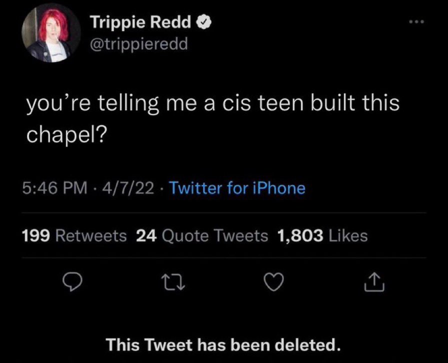 unhinged tweets - screenshot - Trippie Redd you're telling me a cis teen built this chapel? 4722 Twitter for iPhone 199 24 Quote Tweets 1,803 27 This Tweet has been deleted.