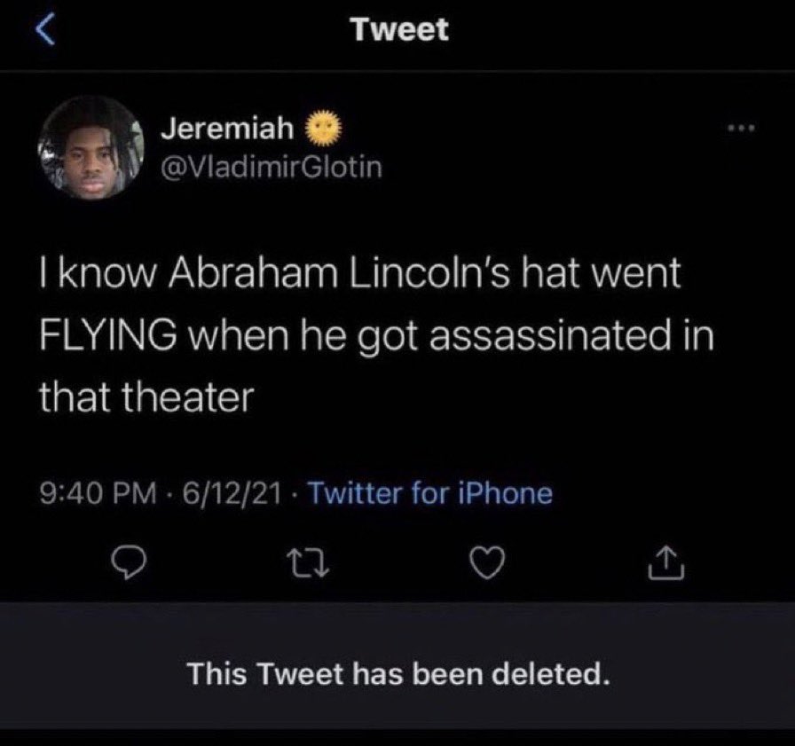 unhinged tweets - atmosphere - Tweet Jeremiah Glotin I know Abraham Lincoln's hat went Flying when he got assassinated in that theater 61221 . Twitter for iPhone This Tweet has been deleted.
