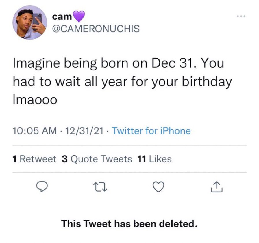 unhinged tweets - good - cam Imagine being born on Dec 31. You had to wait all year for your birthday Imaooo 123121 Twitter for iPhone 1 Retweet 3 Quote Tweets 11 22 This Tweet has been deleted. .