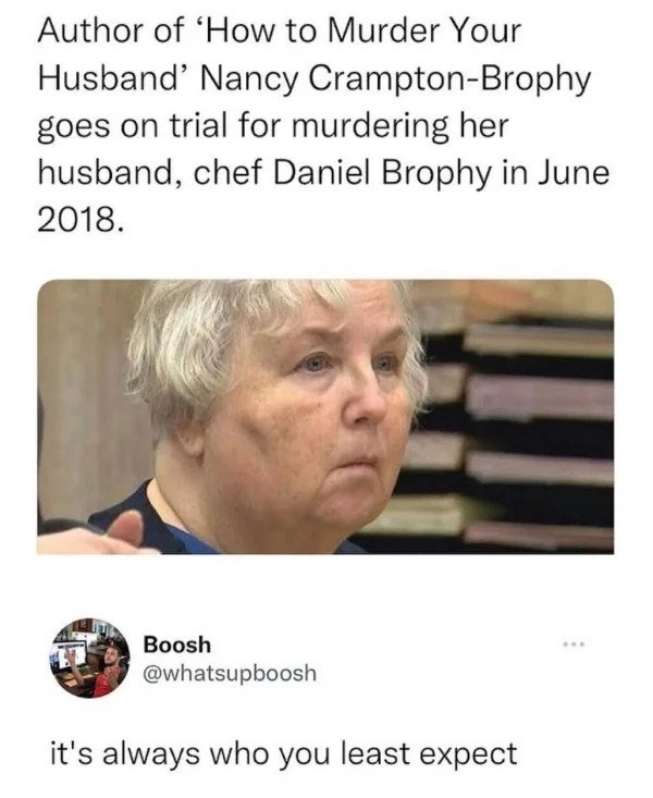 funny tweets - head - Author of 'How to Murder Your Husband' Nancy CramptonBrophy goes on trial for murdering her husband, chef Daniel Brophy in . Boosh it's always who you least expect