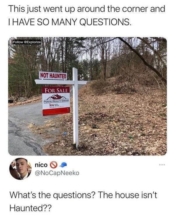funny tweets - not haunted house - This just went up around the corner and Thave So Many Questions. Not Haunted Es For Sale Ponte Realty Group kwa nico What's the questions? The house isn't Haunted??