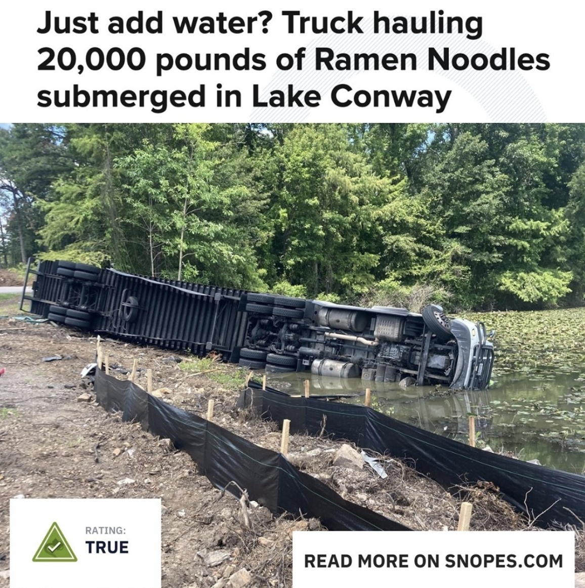 Snopes Facts - track - Just add water? Truck hauling 20,000 pounds of Ramen Noodles submerged in Lake Conway Rating True Read More On Snopes.Com