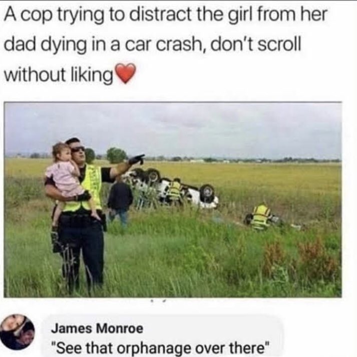 Painful Pictures - cop distract a baby girl - A cop trying to distract the girl from her dad dying in a car crash, don't scroll without liking James Monroe "See that orphanage over there" Pasteries