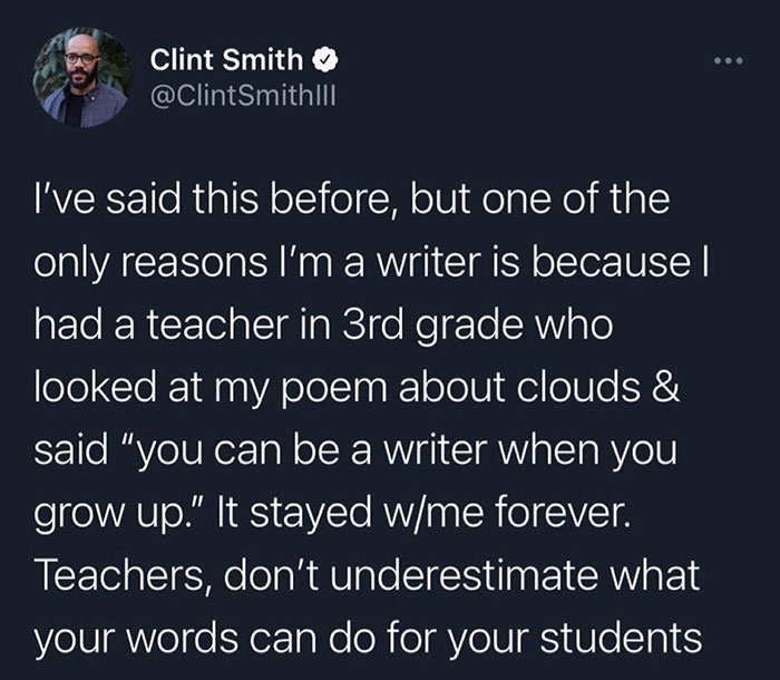 wholesome pics - atmosphere - ... Clint Smith I've said this before, but one of the only reasons I'm a writer is because I had a teacher in 3rd grade who looked at my poem about clouds & said "you can be a writer when you grow up." It stayed wme forever. 
