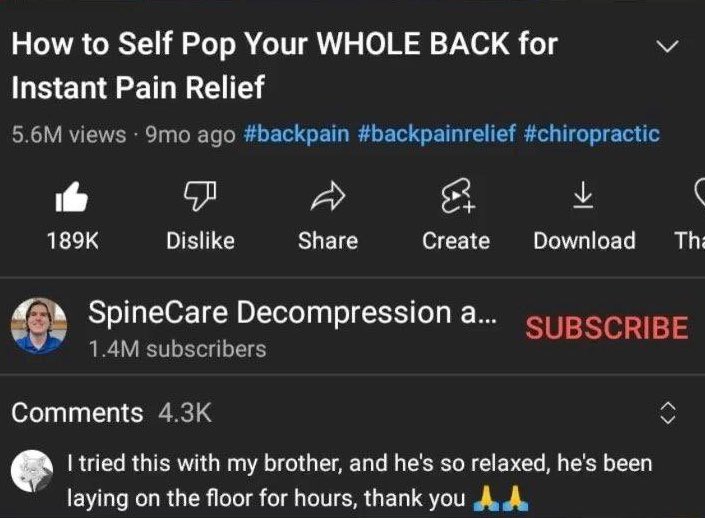 Insane YouTube Comments - screenshot - How to Self Pop Your Whole Back for Instant Pain Relief 5.6M views 9mo ago & Dis Create Download Tha SpineCare Decompression a... Subscribe 1.4M subscribers I tried this with my brother, and he's so relaxed, he's lay