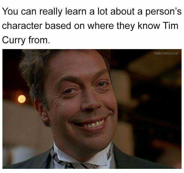 funny memes and random pics - you know tim curry - You can really learn a lot about a person's character based on where they know Tim Curry from. Throwbacks