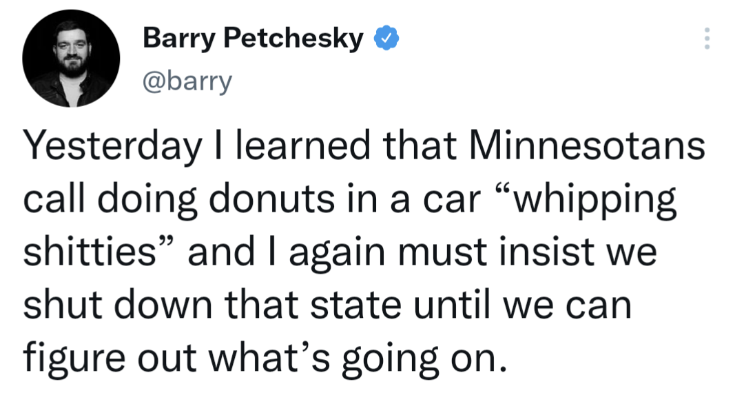 funny memes and random pics - logical quotes - Barry Petchesky Yesterday I learned that Minnesotans call doing donuts in a car "whipping shitties" and I again must insist we shut down that state until we can figure out what's going on.