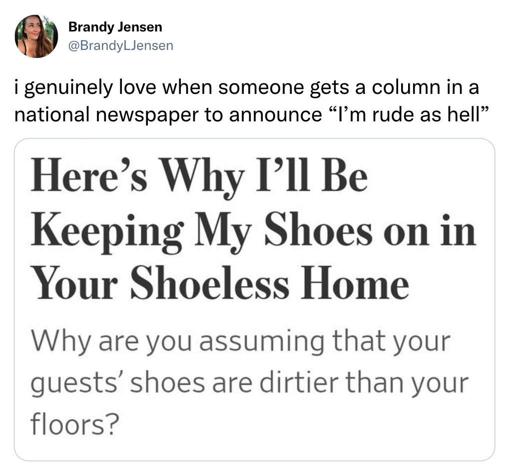 funny tweets - things to say to your - Brandy Jensen i genuinely love when someone gets a column in a national newspaper to announce "I'm rude as hell" Here's Why I'll Be Keeping My Shoes on in Your Shoeless Home Why are you assuming that your guests' sho