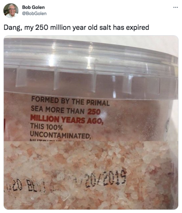funny tweets - chemical compound - Bob Golen Dang, my 250 million year old salt has expired Formed By The Primal Sea More Than 250 Million Years Ago, This 100% Uncontaminated, Mirad 202019