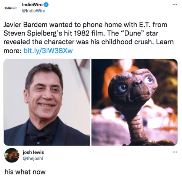funny tweets - steven spielberg funny - IndieWire IndieWire Javier Bardem wanted to phone home with E.T. from Steven Spielberg's hit 1982 film. The "Dune" star revealed the character was his childhood crush. Learn more bit.ly31W38Xw josh lewis his what no