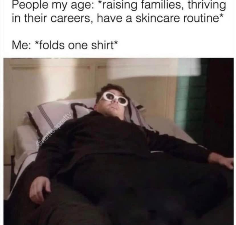 monday morning randomness - what's your point schitts creek meme - People my age raising families, thriving in their careers, have a skincare routine Me folds one shirt