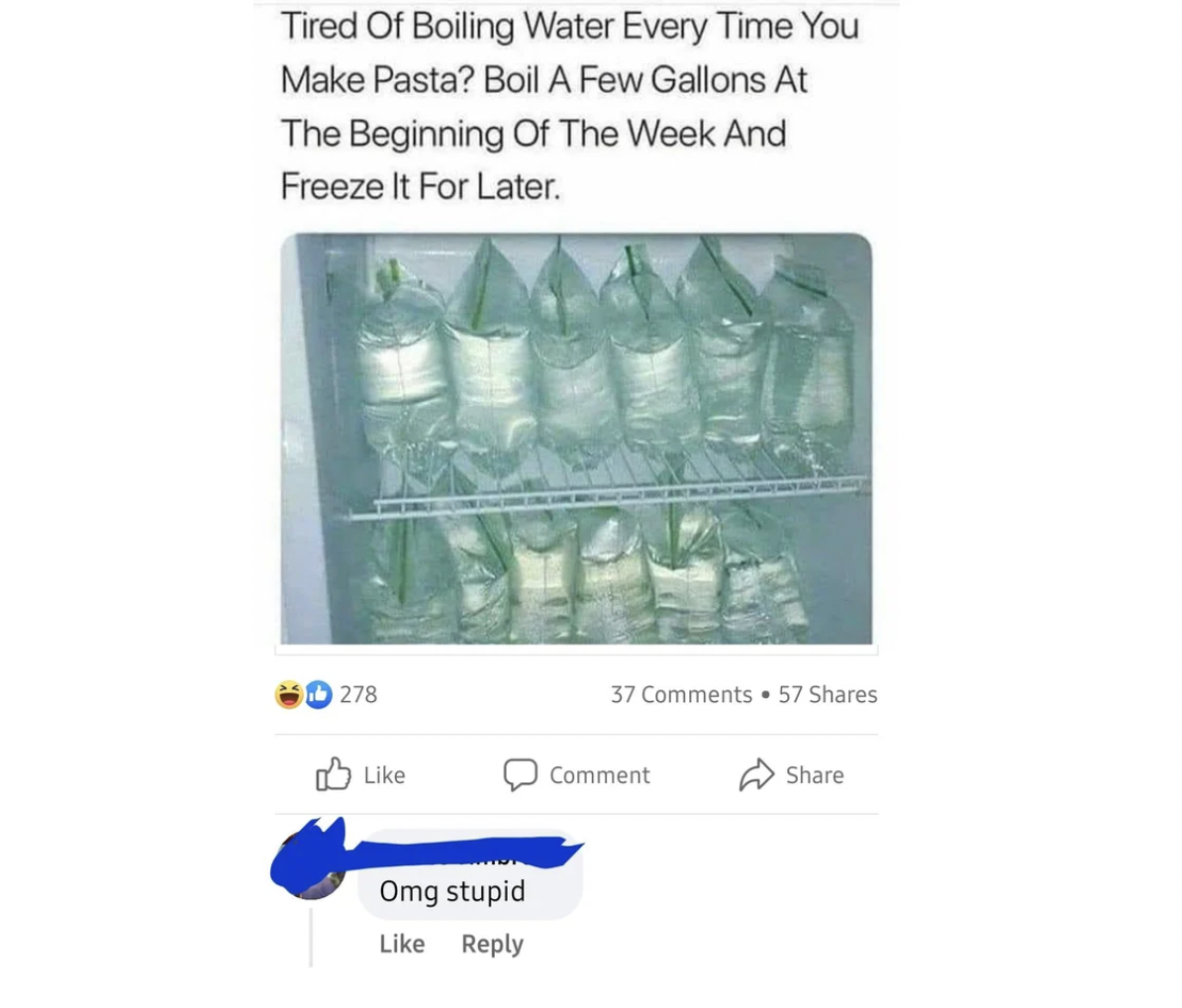 freezing boiling water meme - Tired Of Boiling Water Every Time You Make Pasta? Boil A Few Gallons At The Beginning Of The Week And Freeze It For Later 278 37 57 Comment Omg stupid