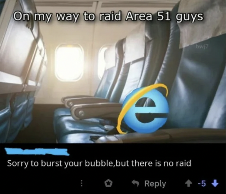 internet explorer late meme - On my way to raid Area 51 guys Sorry to burst your bubble, but there is no raid 5