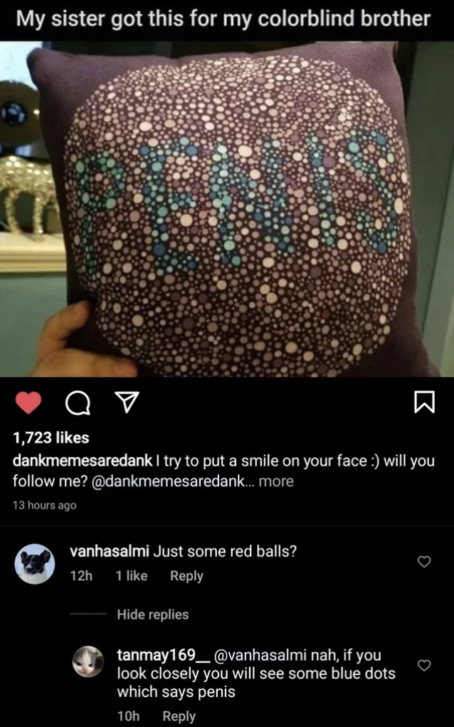 glitter - My sister got this for my colorblind brother ao 1,723 dankmemesaredank I try to put a smile on your face will you me? .. more 13 hours ago vanhasalmi Just some red balls? 12h 1 Hide replies tanmay169_ nah, if you look closely you will see some b