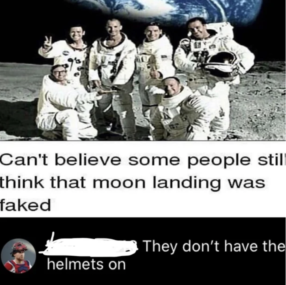 can t believe some people still think - Can't believe some people still think that moon landing was faked They don't have the helmets on