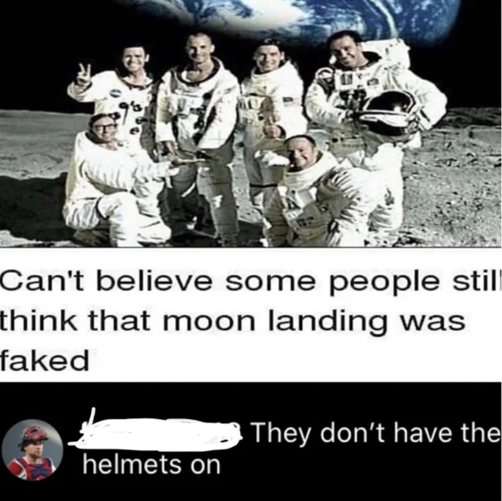 Missed Joke - can t believe some people still think - Can't believe some people still think that moon landing was faked They don't have the helmets on