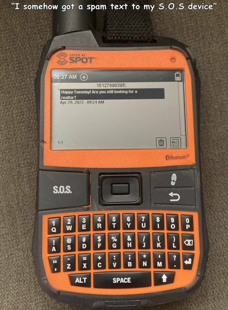random pics - feature phone - "I somehow got a spam text to my S.O.S device" Saved Spot 15127890395; Happy Tuesday! Are you still looking for a realtor? 111 Ta Bluetooth Car S.O.S. O U 5 3 E 8 4 R 7 U 9 O 0 Q W ! A 2 Rii Abanka Tora # D % G & H S F X ? N 