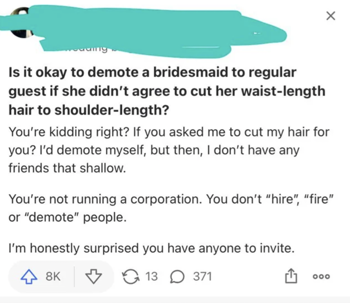 Trashy Weddings Moments - paper - Is it okay to demote a bridesmaid to regular guest if she didn't agree to cut her waistlength hair to shoulderlength? You're kidding right? If you asked me to cut my hair for you? I'd demote myself, but then, I don't have