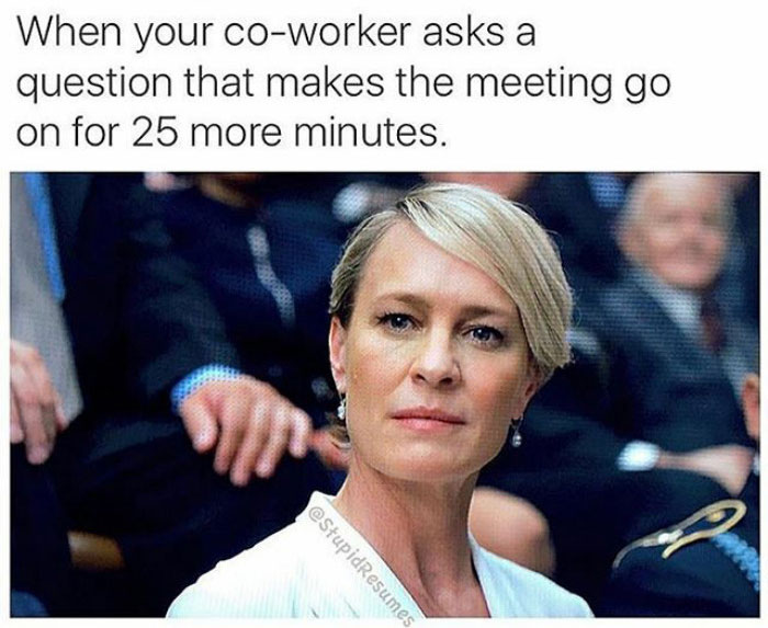 work memes - relatable work memes - When your coworker asks a question that makes the meeting go on for 25 more minutes. estupidResumes