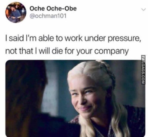 work memes - said i can work under pressure meme - Oche OcheObe I said I'm able to work under pressure, not that I will die for your company Failgags.Com