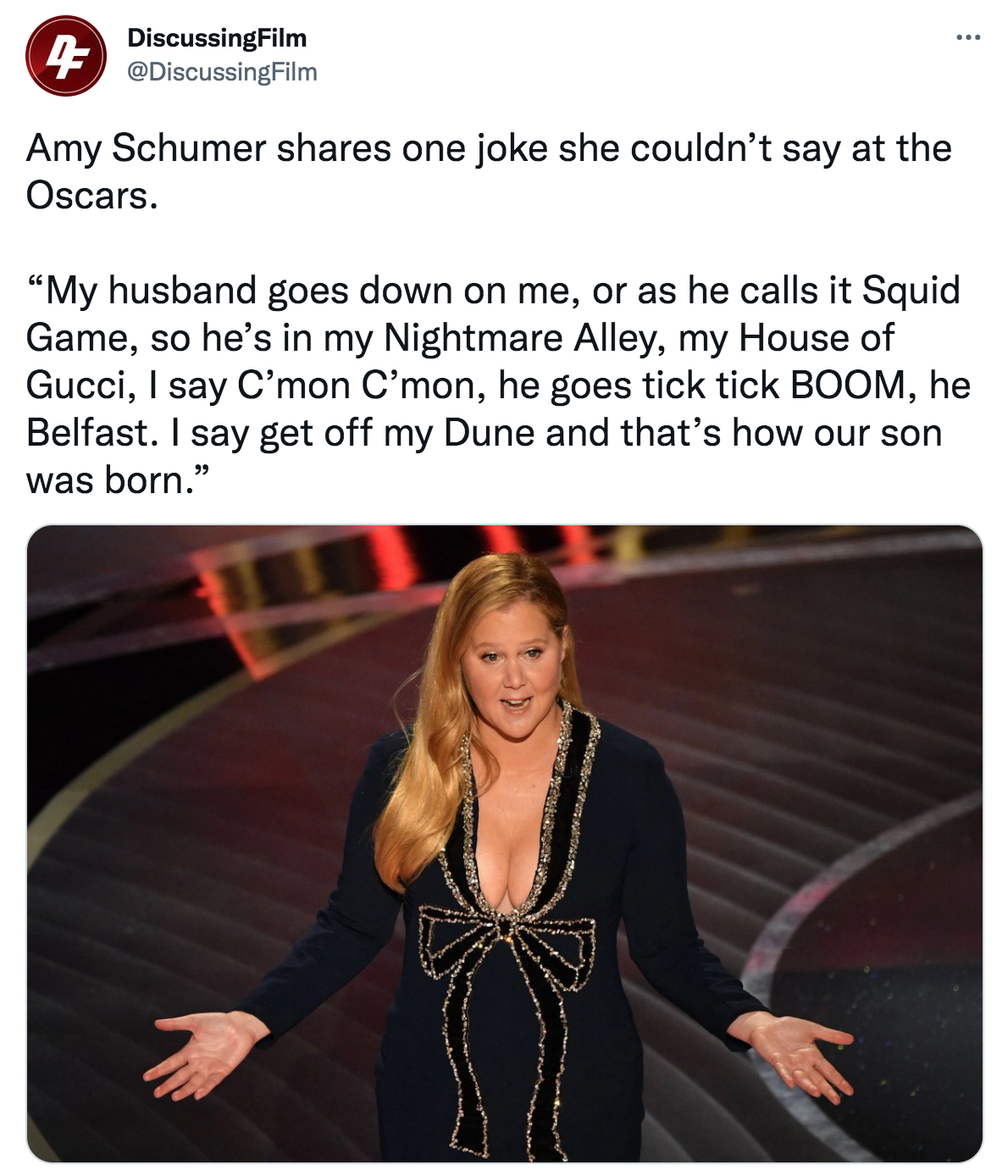 Amy Schumer Oscars Joke - -  Discussing Film .. Amy Schumer one joke she couldn't say at the Oscars. "My husband goes down on me, or as he calls it Squid Game, so he's in my Nightmare Alley, my House of Gucci, I say C'mon c'mon, he goes tick tick Boom, he