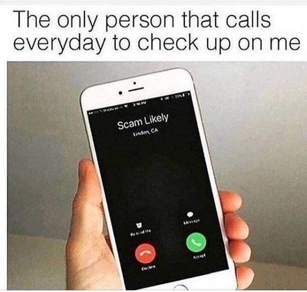 funny memes - dank memes - only person that calls everyday to check up on me - The only person that calls everyday to check up on me Ima Scam ly Linden Ca Las Ar