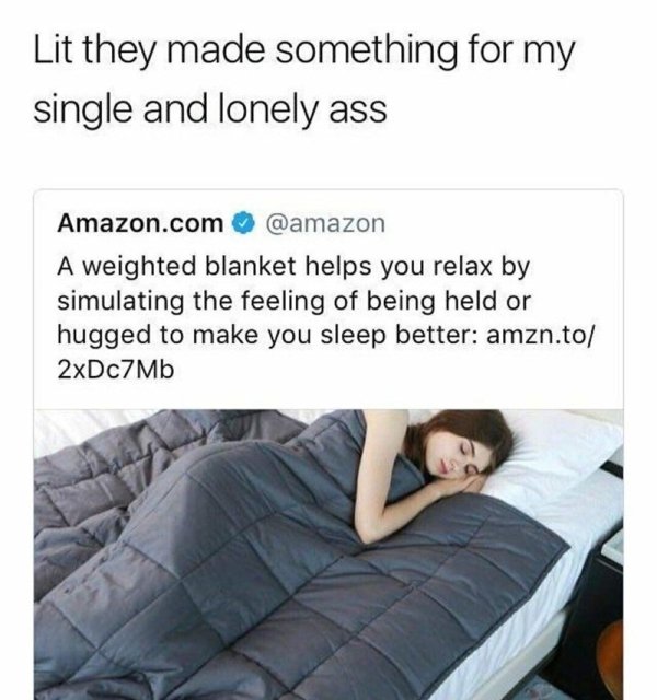 funny memes - dank memes - funny weighted blanket meme - Lit they made something for my single and lonely ass Amazon.com A weighted blanket helps you relax by simulating the feeling of being held or hugged to make you sleep better amzn.to 2xDc7Mb