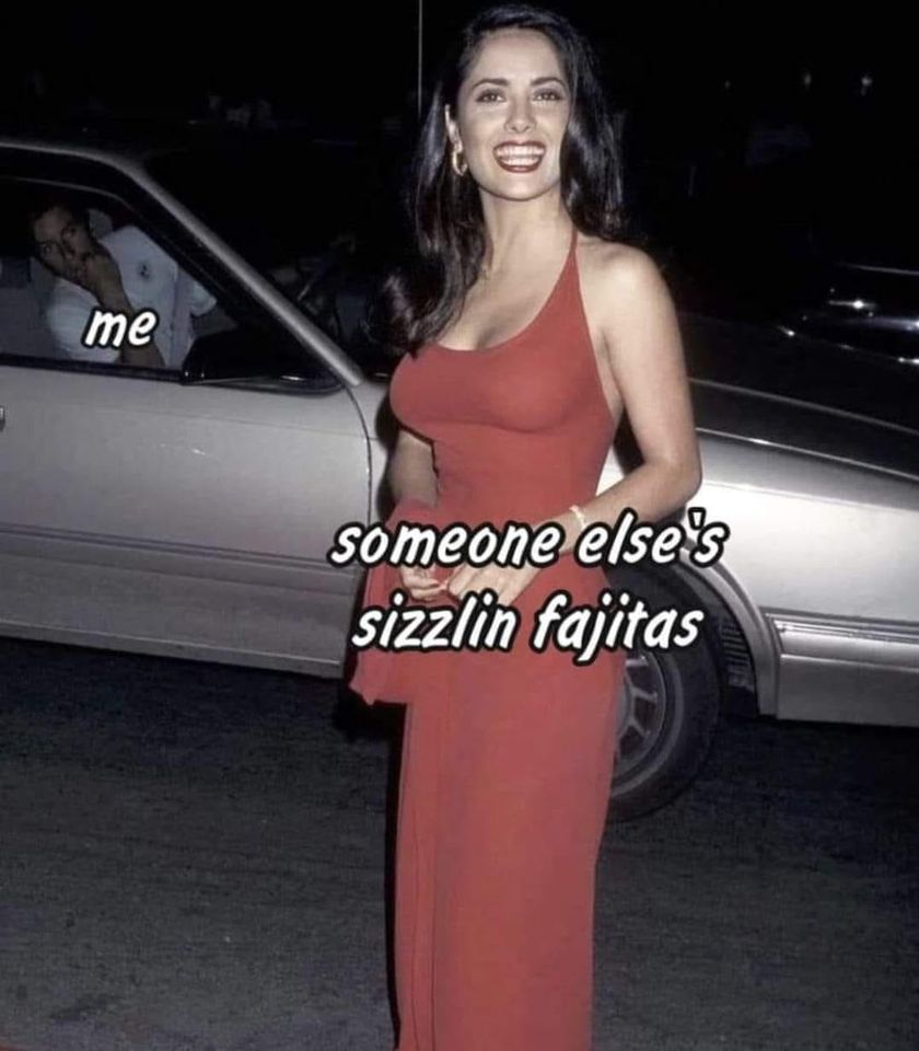 funny pics and memes - salma hayek 90s - me someone else's sizzlin fajitas
