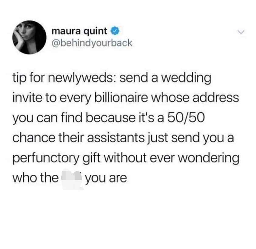 funny pics and memes - angle - maura quint yourback tip for newlyweds send a wedding invite to every billionaire whose address you can find because it's a 5050 chance their assistants just send you a perfunctory gift without ever wondering who the you are