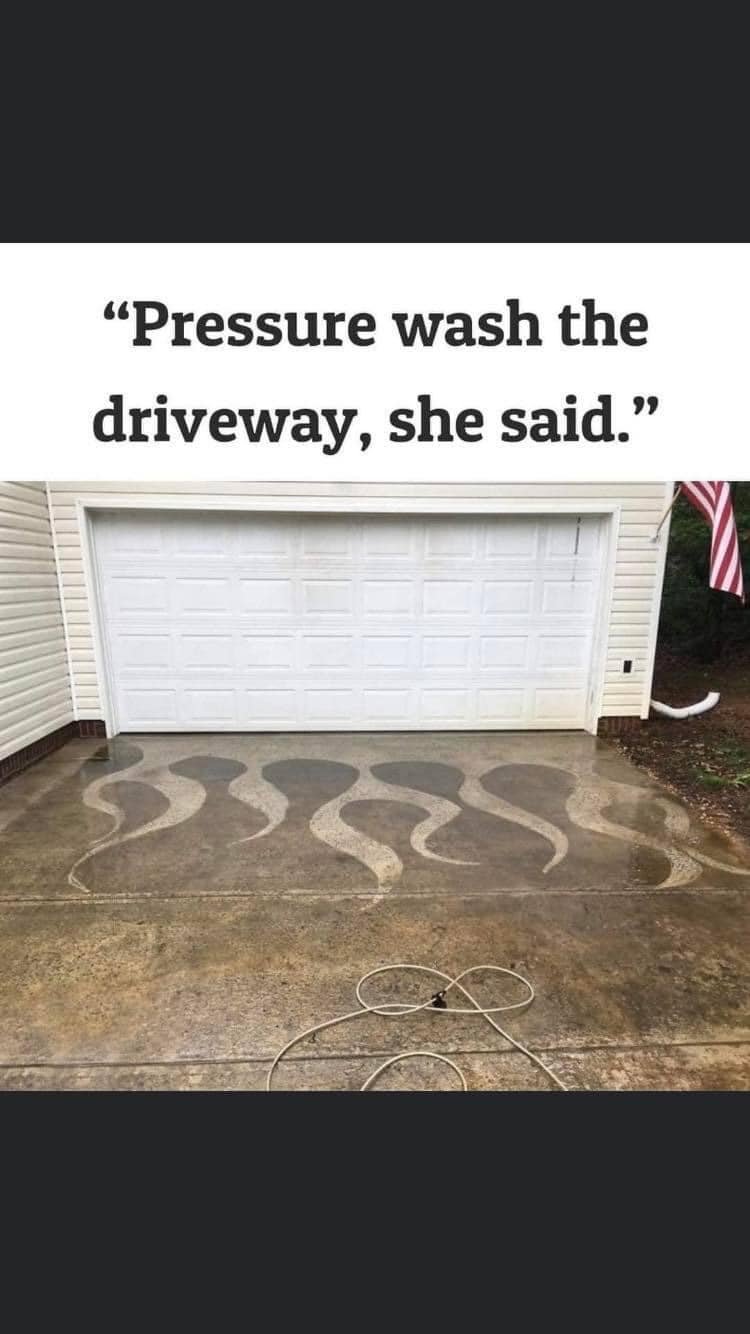 funny pics and memes - pressure wash the driveway she said - Pressure wash the driveway, she said. 2 S >
